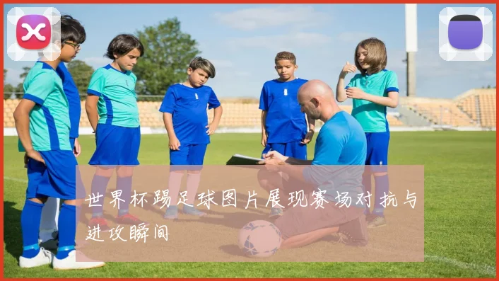 世界杯踢足球图片展现赛场对抗与进攻瞬间