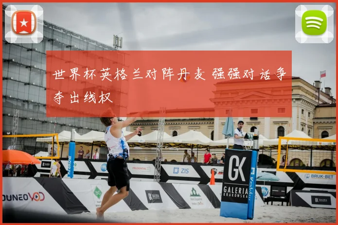 世界杯英格兰对阵丹麦 强强对话争夺出线权