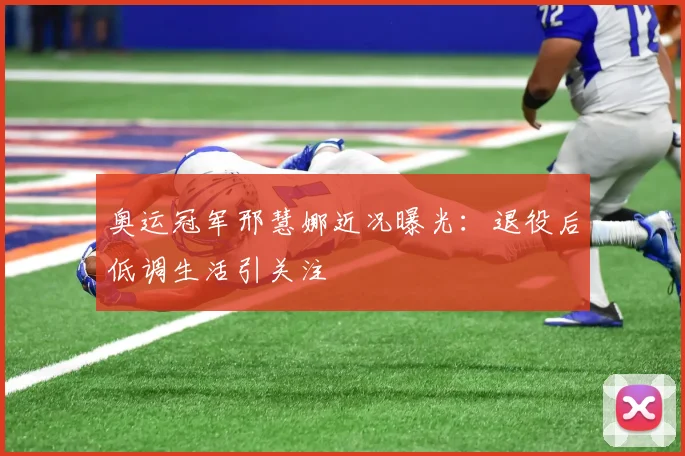 奥运冠军邢慧娜近况曝光：退役后低调生活引关注