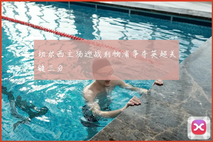 切尔西主场迎战利物浦争夺英超关键三分
