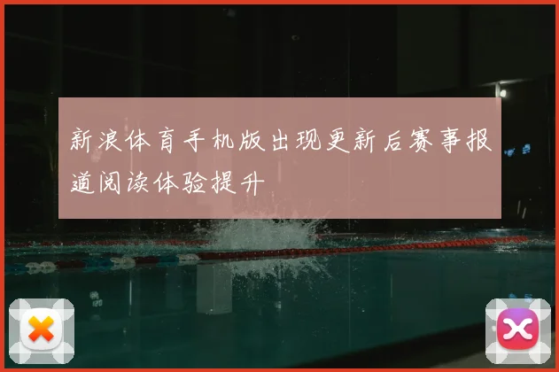 新浪体育手机版出现更新后赛事报道阅读体验提升