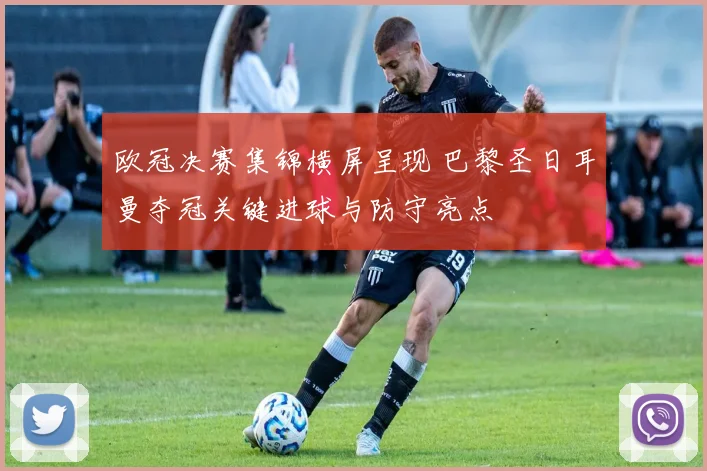 欧冠决赛集锦横屏呈现 巴黎圣日耳曼夺冠关键进球与防守亮点