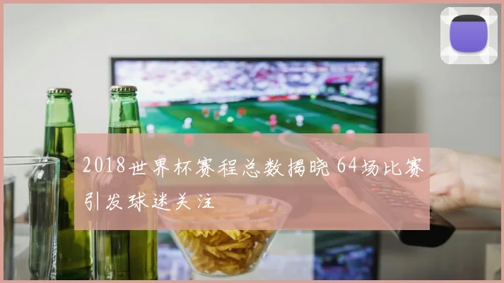 2018世界杯赛程总数揭晓 64场比赛引发球迷关注