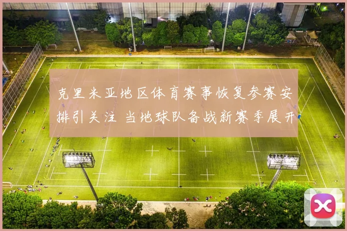 克里米亚地区体育赛事恢复参赛安排引关注 当地球队备战新赛季展开训练