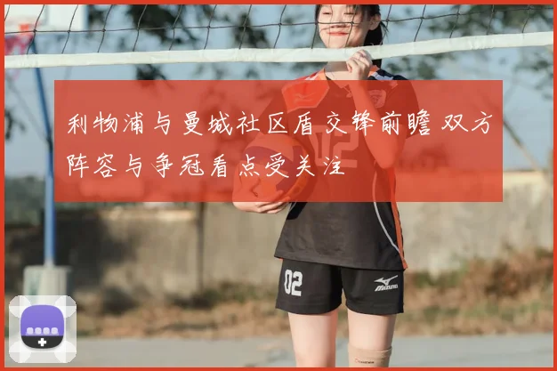 利物浦与曼城社区盾交锋前瞻 双方阵容与争冠看点受关注