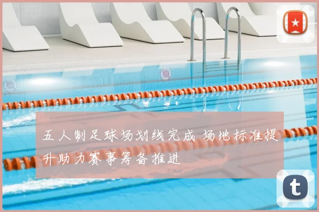 五人制足球场划线完成 场地标准提升助力赛事筹备推进