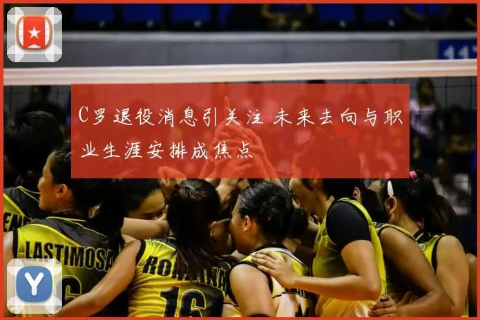 C罗退役消息引关注 未来去向与职业生涯安排成焦点