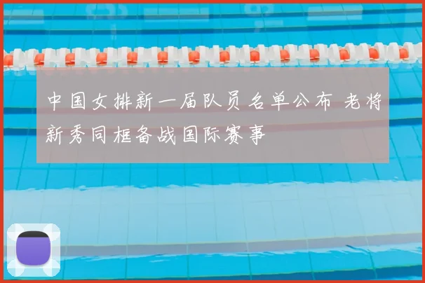 中国女排新一届队员名单公布 老将新秀同框备战国际赛事