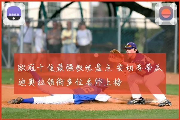 欧冠十佳最强教练盘点 安切洛蒂瓜迪奥拉领衔多位名帅上榜