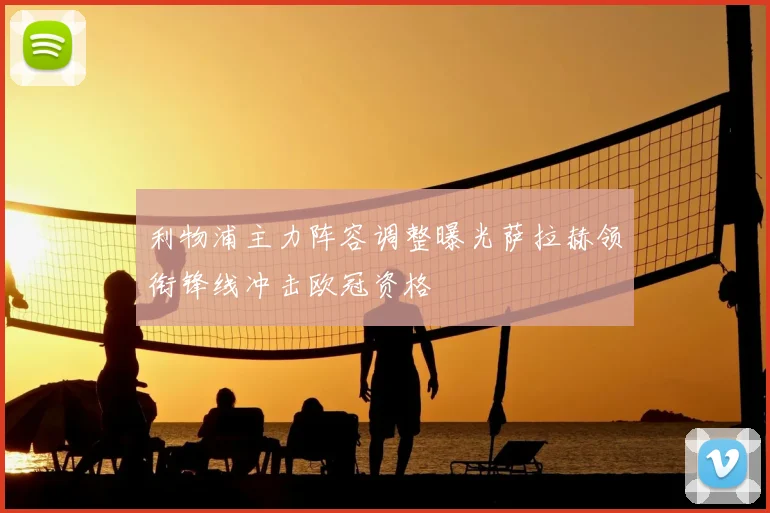 利物浦主力阵容调整曝光萨拉赫领衔锋线冲击欧冠资格
