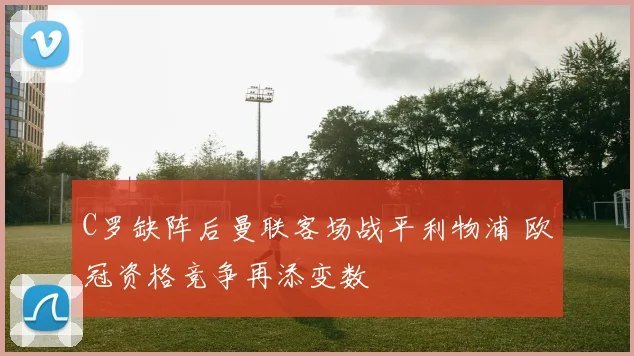 C罗缺阵后曼联客场战平利物浦 欧冠资格竞争再添变数