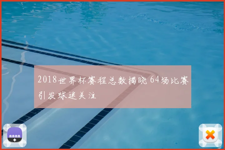 2018世界杯赛程总数揭晓 64场比赛引发球迷关注