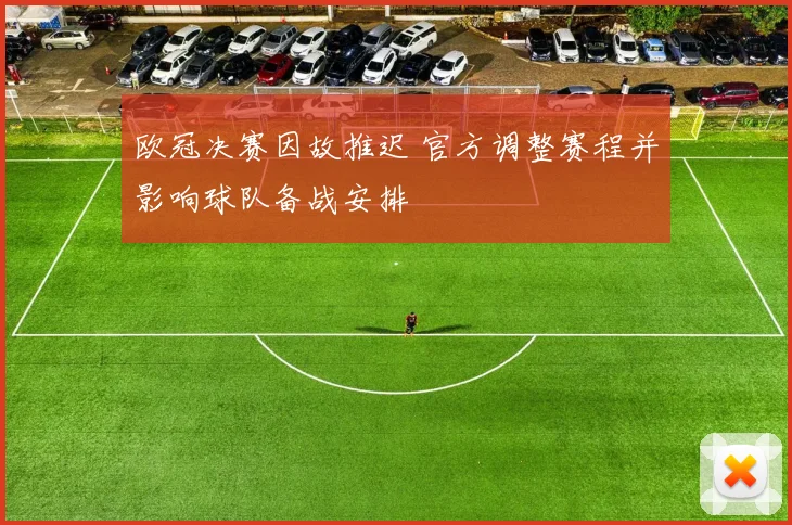欧冠决赛因故推迟 官方调整赛程并影响球队备战安排