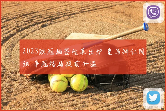 2023欧冠抽签结果出炉 皇马拜仁同组 争冠格局提前升温