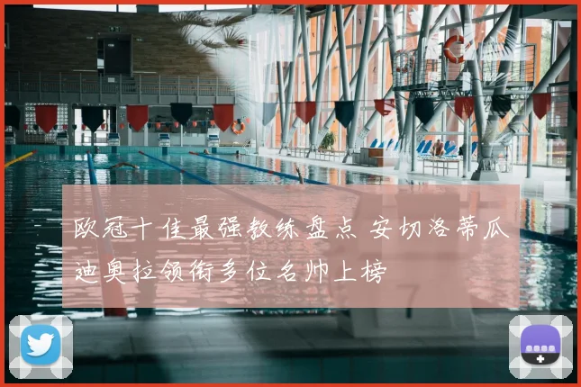欧冠十佳最强教练盘点 安切洛蒂瓜迪奥拉领衔多位名帅上榜