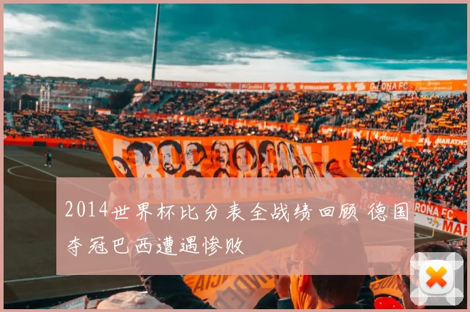 2014世界杯比分表全战绩回顾 德国夺冠巴西遭遇惨败