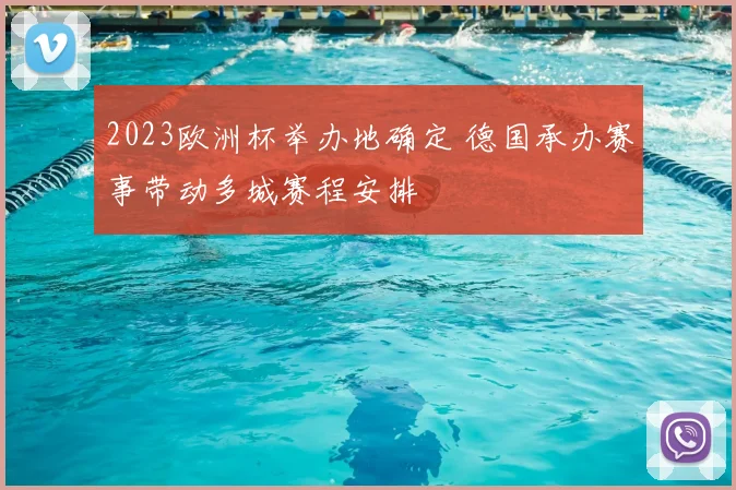 2023欧洲杯举办地确定 德国承办赛事带动多城赛程安排