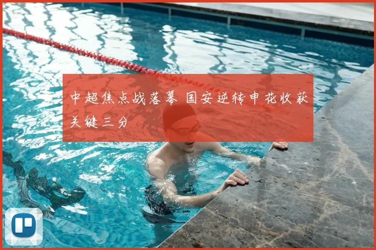 中超焦点战落幕 国安逆转申花收获关键三分