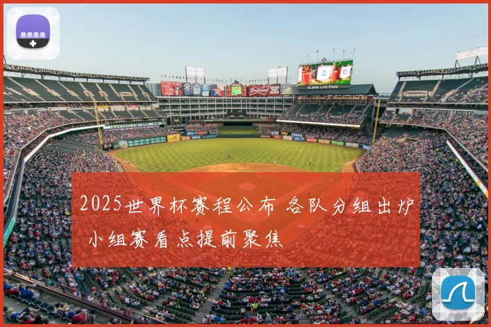 2025世界杯赛程公布 各队分组出炉 小组赛看点提前聚焦