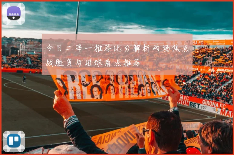 今日二串一推荐比分解析两场焦点战胜负与进球看点推荐