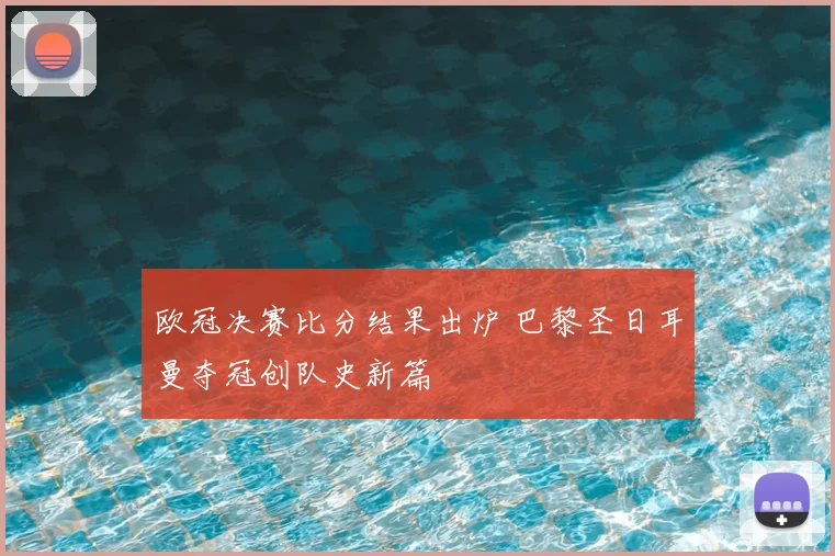 欧冠决赛比分结果出炉 巴黎圣日耳曼夺冠创队史新篇