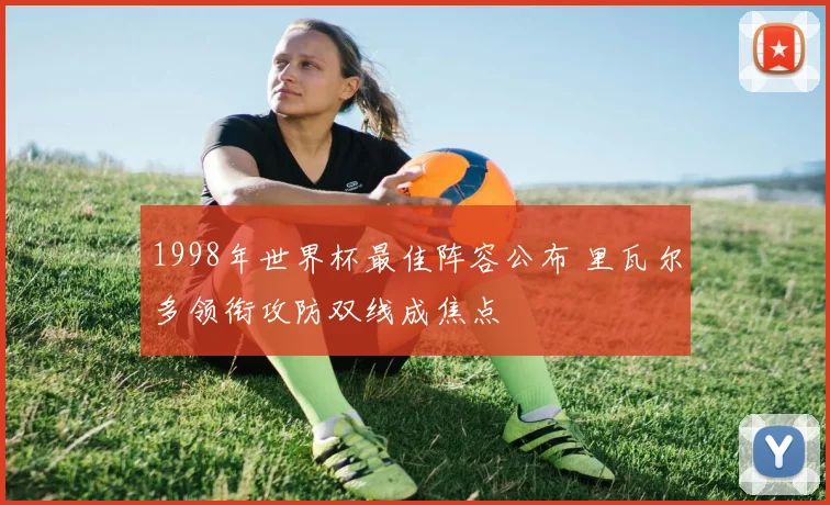 1998年世界杯最佳阵容公布 里瓦尔多领衔攻防双线成焦点